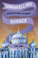 Svelare il Sussex: Il giro della contea in enigmi - Unravelling Sussex: Around the County in Riddles