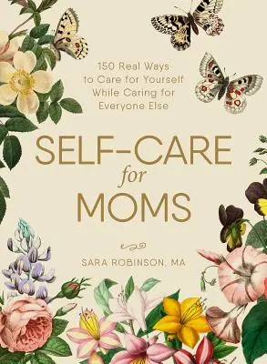 Cura di sé per le mamme: oltre 150 modi reali per prendersi cura di sé mentre ci si prende cura di tutti gli altri - Self-Care for Moms: 150+ Real Ways to Care for Yourself While Caring for Everyone Else