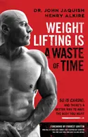 Il sollevamento pesi è una perdita di tempo: anche il cardio lo è, e c'è un modo migliore per avere il corpo che si desidera - Weight Lifting Is a Waste of Time: So Is Cardio, and There's a Better Way to Have the Body You Want