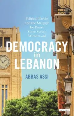 La democrazia in Libano: I partiti politici e la lotta per il potere dopo il ritiro della Siria - Democracy in Lebanon: Political Parties and the Struggle for Power Since Syrian Withdrawal