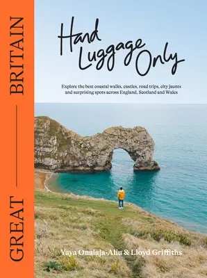 Solo bagaglio a mano: Gran Bretagna: Esplora le migliori passeggiate lungo la costa, i castelli, le gite in auto, le escursioni in città e i luoghi più sorprendenti di Inghilterra, Scozia e Galles. - Hand Luggage Only: Great Britain: Explore the Best Coastal Walks, Castles, Road Trips, City Jaunts and Surprising Spots Across England, Scotland and W