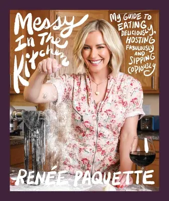 Disordinato in cucina: La mia guida per mangiare deliziosamente, ospitare favolosamente e sorseggiare abbondantemente - Messy in the Kitchen: My Guide to Eating Deliciously, Hosting Fabulously and Sipping Copiously