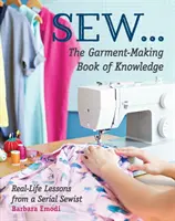 Sew ... il libro del sapere sulla confezione di abiti: Lezioni di vita reale di una cucitrice seriale - Sew ... the Garment-Making Book of Knowledge: Real-Life Lessons from a Serial Sewist