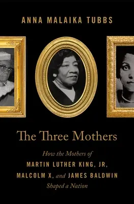 Le tre madri: Come le madri di Martin Luther King, Jr., Malcolm X e James Baldwin hanno plasmato una nazione - The Three Mothers: How the Mothers of Martin Luther King, Jr., Malcolm X, and James Baldwin Shaped a Nation