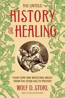 La storia non raccontata della guarigione: La tradizione delle piante e la magia medica dall'età della pietra a oggi - The Untold History of Healing: Plant Lore and Medicinal Magic from the Stone Age to Present