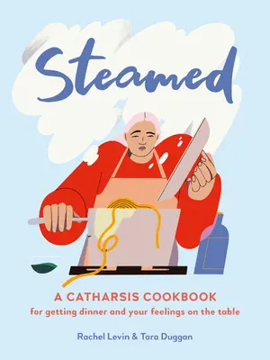 Al vapore: Un libro di cucina di catarsi per mettere in tavola la cena e i vostri sentimenti - Steamed: A Catharsis Cookbook for Getting Dinner and Your Feelings on the Table