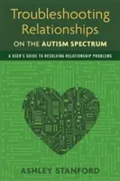 Risoluzione dei problemi di relazione nello spettro autistico: Guida per l'utente alla risoluzione dei problemi relazionali - Troubleshooting Relationships on the Autism Spectrum: A User's Guide to Resolving Relationship Problems