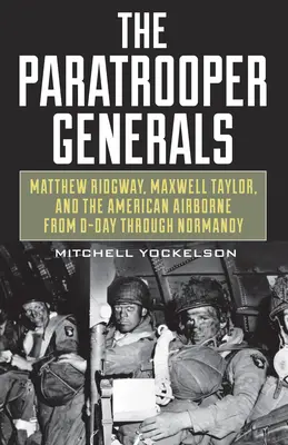 I generali paracadutisti: Matthew Ridgway, Maxwell Taylor e gli aviotrasportati americani dal D-Day alla Normandia - The Paratrooper Generals: Matthew Ridgway, Maxwell Taylor, and the American Airborne from D-Day Through Normandy