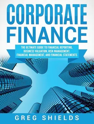 Finanza aziendale: La guida definitiva alla rendicontazione finanziaria, alla valutazione d'impresa, alla gestione del rischio, alla gestione finanziaria e alla finanza aziendale. - Corporate Finance: The Ultimate Guide to Financial Reporting, Business Valuation, Risk Management, Financial Management, and Financial St