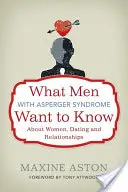 Quello che gli uomini con la sindrome di Asperger vogliono sapere su donne, appuntamenti e relazioni - What Men with Asperger Syndrome Want to Know about Women, Dating and Relationships