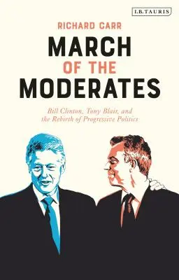 La marcia dei moderati: Bill Clinton, Tony Blair e la rinascita della politica progressista - March of the Moderates: Bill Clinton, Tony Blair, and the Rebirth of Progressive Politics