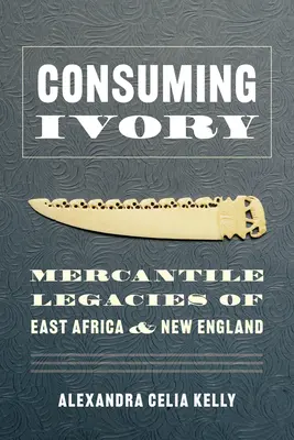 Consumare avorio: Eredità mercantili dell'Africa orientale e della Nuova Inghilterra - Consuming Ivory: Mercantile Legacies of East Africa and New England
