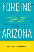 Forgiare l'Arizona: Storia della concessione terriera di Peralta e dell'identità razziale nell'Ovest - Forging Arizona: A History of the Peralta Land Grant and Racial Identity in the West