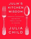 La saggezza in cucina di Julia: Tecniche e ricette essenziali di una vita di cucina: Un libro di cucina - Julia's Kitchen Wisdom: Essential Techniques and Recipes from a Lifetime of Cooking: A Cookbook