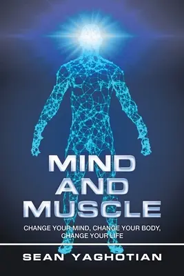 Mente e muscoli: Cambia la tua mente, cambia il tuo corpo, cambia la tua vita - Mind and Muscle: Change Your Mind, Change Your Body, Change Your Life