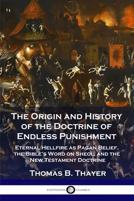 L'origine e la storia della dottrina della punizione infinita: Il fuoco eterno dell'inferno come credenza pagana, la parola della Bibbia sullo Sheol e la dottrina del Nuovo Testamento. - The Origin and History of the Doctrine of Endless Punishment: Eternal Hellfire as Pagan Belief, the Bible's Word on Sheol, and the New Testament Doctr