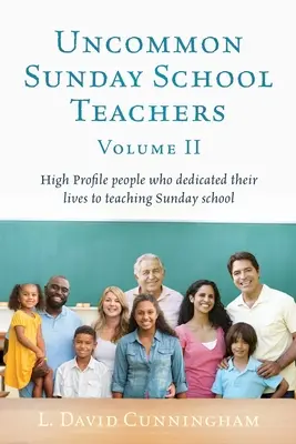 Insegnanti di scuola domenicale non comuni, Volume II: Persone di alto profilo che hanno dedicato la loro vita all'insegnamento della scuola domenicale - Uncommon Sunday School Teachers, Volume II: High Profile people who dedicated their lives to teaching Sunday school