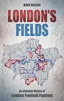 I campi di Londra: Una storia intima del tifo calcistico londinese - London's Fields: An Intimate History of London Football Fandom