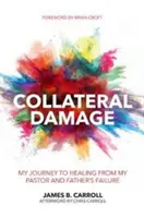 Danni collaterali: Il mio viaggio verso la guarigione dal fallimento del mio pastore e padre - Collateral Damage: My Journey to Healing from My Pastor and Father's Failure