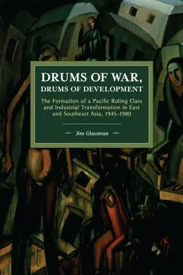 Tamburi di guerra, tamburi di sviluppo: La formazione di una classe dirigente del Pacifico e la trasformazione industriale nell'Asia orientale e sudorientale, 1945-1980 - Drums of War, Drums of Development: The Formation of a Pacific Ruling Class and Industrial Transformation in East and Southeast Asia, 1945-1980