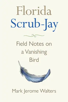 La ghiandaia della Florida: Note di campo su un uccello in via di estinzione - Florida Scrub-Jay: Field Notes on a Vanishing Bird