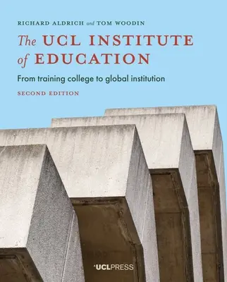 L'Istituto di educazione dell'Ucl: Da istituto di formazione a istituzione globale, seconda edizione - The Ucl Institute of Education: From Training College to Global Institution, Second Edition