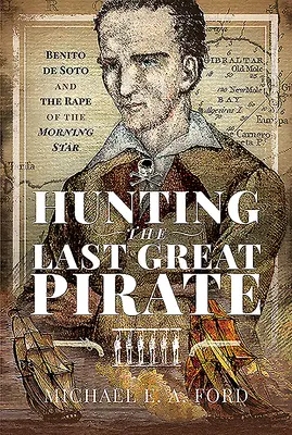 A caccia dell'ultimo grande pirata: Benito de Soto e il ratto della Stella del Mattino - Hunting the Last Great Pirate: Benito de Soto and the Rape of the Morning Star
