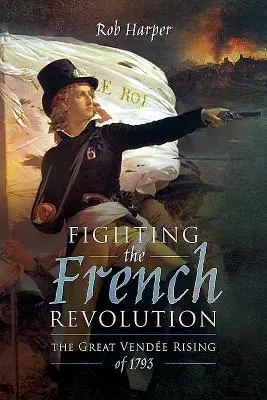 Combattere la rivoluzione francese: La grande rivolta di Vende del 1793 - Fighting the French Revolution: The Great Vende Rising of 1793