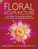 Agopuntura floreale: Applicazione delle essenze floreali del Dr. Bach ai siti di agopuntura - Floral Acupuncture: Applying the Flower Essences of Dr. Bach to Acupuncture Sites