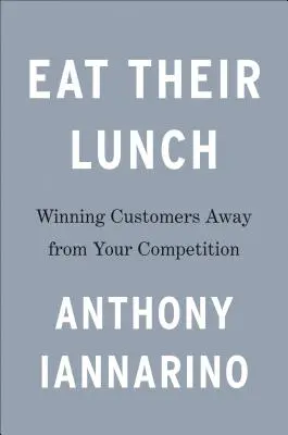 Mangiare il loro pranzo: Conquistare i clienti lontano dalla concorrenza - Eat Their Lunch: Winning Customers Away from Your Competition