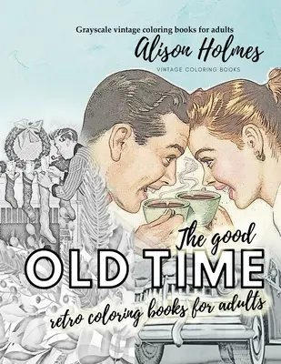 The good OLD TIME retro coloring books for adults - Libri da colorare vintage in scala di grigi per adulti: Un libro da colorare retrò sui bei tempi andati - The good OLD TIME retro coloring books for adults - Grayscale vintage coloring books for adults: A retro coloring book about the good old times