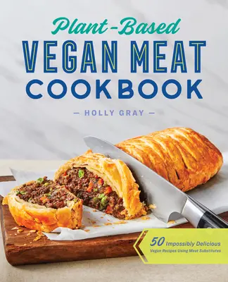 Ricettario di carne vegano a base vegetale: 50 ricette vegane incredibilmente deliziose che utilizzano sostituti della carne - Plant-Based Vegan Meat Cookbook: 50 Impossibly Delicious Vegan Recipes Using Meat Substitutes