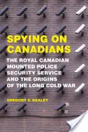 Spiare i canadesi: Il servizio di sicurezza della Royal Canadian Mounted Police e le origini della lunga guerra fredda - Spying on Canadians: The Royal Canadian Mounted Police Security Service and the Origins of the Long Cold War