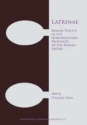 Latrinae: Le toilette romane nelle province nord-occidentali dell'Impero Romano - Latrinae: Roman Toilets in the Northwestern Provinces of the Roman Empire