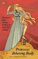 Principesse che si comportano male: Storie vere dalla storia senza i finali da favola - Princesses Behaving Badly: Real Stories from History Without the Fairy-Tale Endings