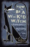 Come essere una strega malvagia: Incantesimi, incantesimi, pozioni e nozioni per le giornate storte - How to Be a Wicked Witch: Good Spells, Charms, Potions and Notions for Bad Days