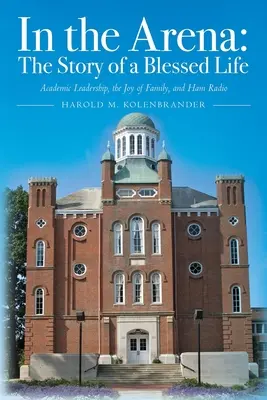 Nell'arena: Storia di una vita benedetta: Leadership accademica, gioia della famiglia e radioamatore - In the Arena: The Story of a Blessed Life: Academic Leadership, the Joy of Family, and Ham Radio