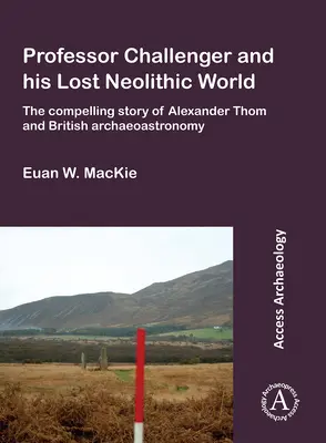 Il professor Challenger e il suo mondo neolitico perduto: L'avvincente storia di Alexander Thom e dell'archeoastronomia britannica - Professor Challenger and His Lost Neolithic World: The Compelling Story of Alexander Thom and British Archaeoastronomy