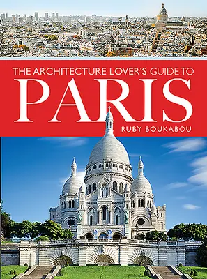 Guida di Parigi per gli amanti dell'architettura - The Architecture Lover's Guide to Paris