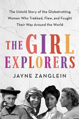 Le ragazze esploratrici: La storia non raccontata delle donne giramondo che hanno camminato, volato e combattuto intorno al mondo - The Girl Explorers: The Untold Story of the Globetrotting Women Who Trekked, Flew, and Fought Their Way Around the World