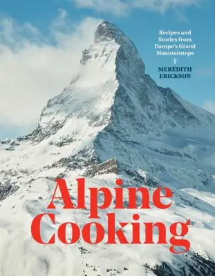 Cucina alpina: Ricette e storie dalle grandi cime d'Europa [Un libro di cucina]. - Alpine Cooking: Recipes and Stories from Europe's Grand Mountaintops [A Cookbook]