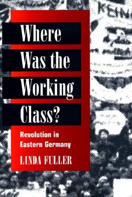 Dov'era la classe operaia? La rivoluzione nella Germania orientale - Where Was the Working Class?: Revolution in Eastern Germany