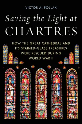 Salvare la luce a Chartres: Come la grande cattedrale e i suoi tesori in vetro colorato sono stati salvati durante la Seconda guerra mondiale - Saving the Light at Chartres: How the Great Cathedral and Its Stained-Glass Treasures Were Rescued During World War II