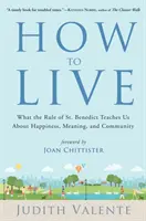 Come vivere: Cosa ci insegna la Regola di San Benedetto su felicità, significato e comunità - How to Live: What the Rule of St. Benedict Teaches Us about Happiness, Meaning, and Community