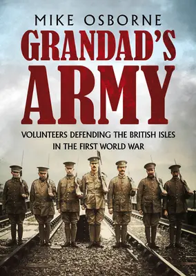 L'esercito del nonno: I volontari che difesero le isole britanniche nella Prima guerra mondiale - Grandad's Army: Volunteers Defending the British Isles in the First World War