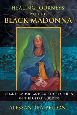 Viaggi di guarigione con la Madonna Nera: Canti, musica e pratiche sacre della Grande Dea - Healing Journeys with the Black Madonna: Chants, Music, and Sacred Practices of the Great Goddess
