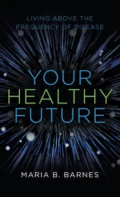 Il vostro futuro in salute: Vivere al di sopra della frequenza delle malattie - Your Healthy Future: Living Above the Frequency of Disease