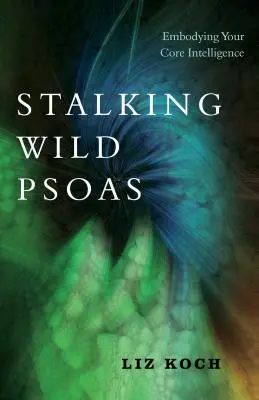 Inseguire lo Psoas selvaggio: Incarnare la propria intelligenza di base - Stalking Wild Psoas: Embodying Your Core Intelligence
