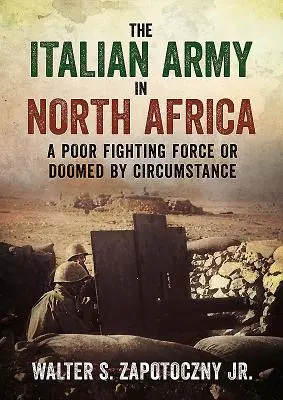 L'esercito italiano in Nord Africa: Una forza combattente povera o condannata dalle circostanze - The Italian Army in North Africa: A Poor Fighting Force or Doomed by Circumstance