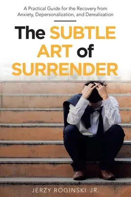 L'arte sottile dell'abbandono: Guida pratica per il recupero dall'ansia, dalla depersonalizzazione e dalla derealizzazione - The Subtle Art of Surrender: A Practical Guide for the Recovery from Anxiety, Depersonalization, and Derealization